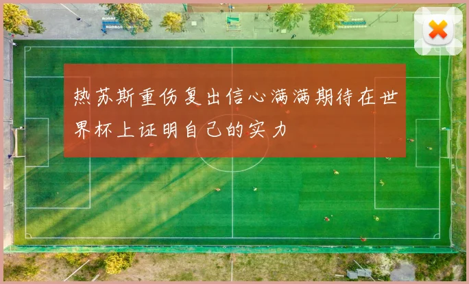 热苏斯重伤复出信心满满期待在世界杯上证明自己的实力
