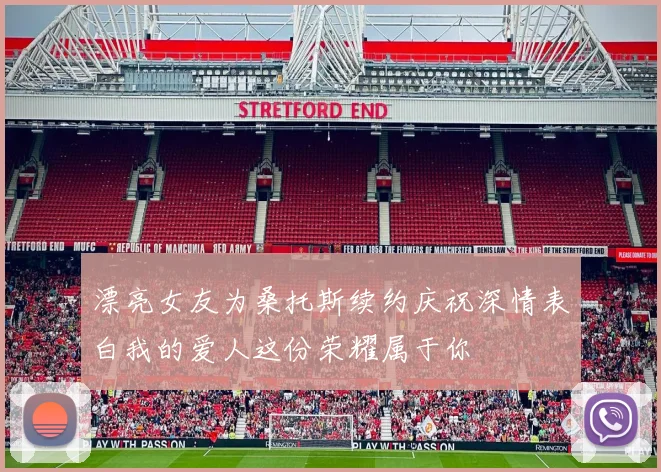 漂亮女友为桑托斯续约庆祝深情表白我的爱人这份荣耀属于你