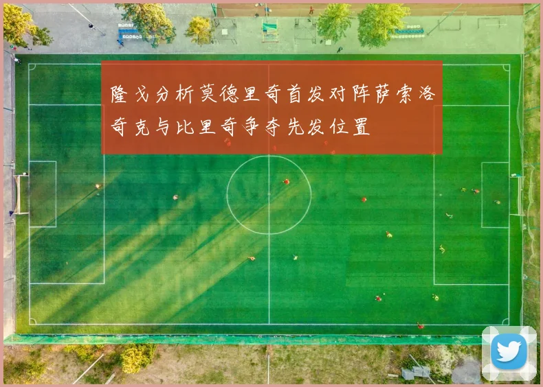 隆戈分析莫德里奇首发对阵萨索洛奇克与比里奇争夺先发位置