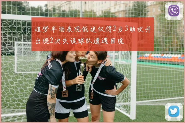 追梦半场表现低迷仅得2分3助攻并出现2次失误球队遭遇困境
