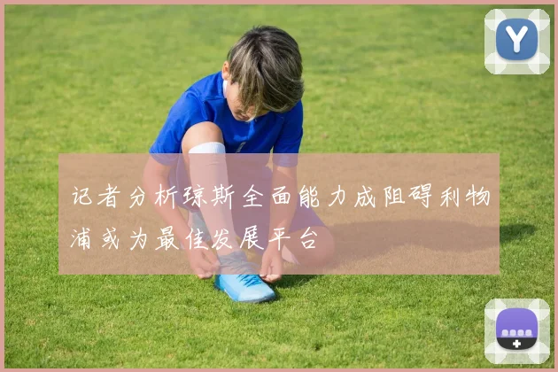 记者分析琼斯全面能力成阻碍利物浦或为最佳发展平台