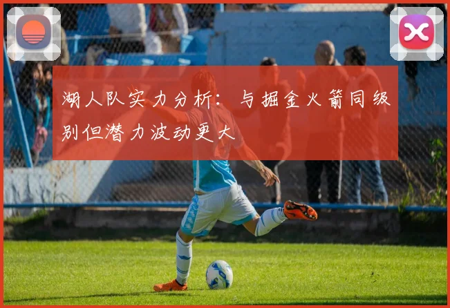 湖人队实力分析：与掘金火箭同级别但潜力波动更大