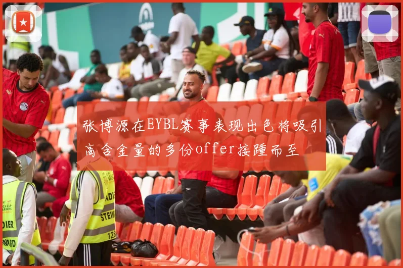 张博源在EYBL赛事表现出色将吸引高含金量的多份offer接踵而至