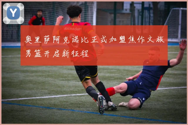 奥里萨阿克诺比正式加盟焦作文旅男篮开启新征程