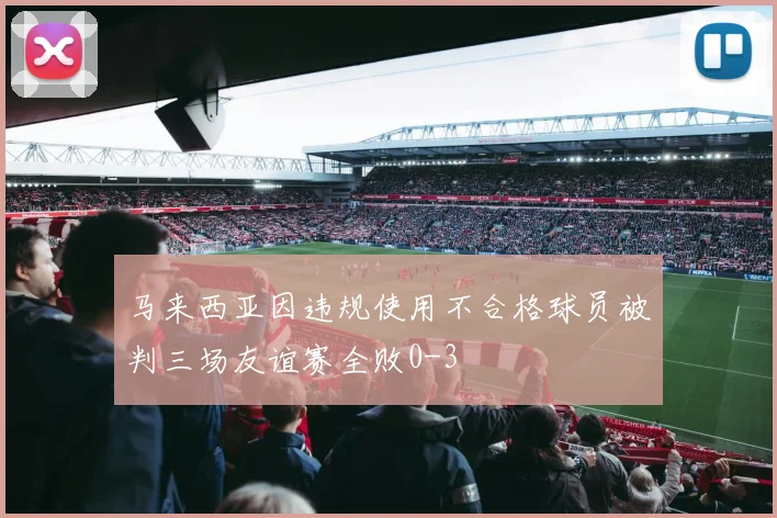 马来西亚因违规使用不合格球员被判三场友谊赛全败0-3